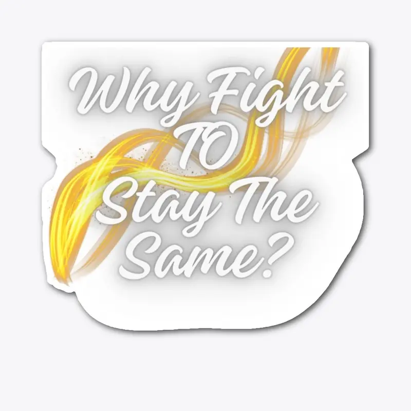 Why Fight To Stay The Same?